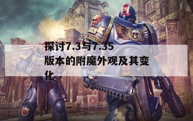 探讨7.3与7.35版本的附魔外观及其变化