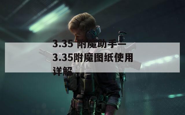 3.35 附魔助手—3.35附魔图纸使用详解