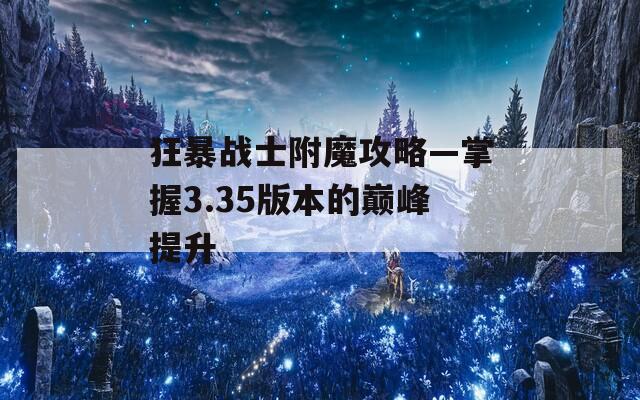 狂暴战士附魔攻略—掌握3.35版本的巅峰提升