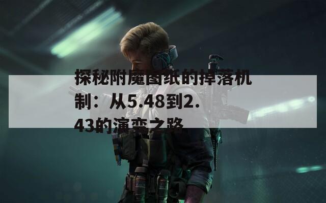 探秘附魔图纸的掉落机制：从5.48到2.43的演变之路
