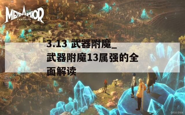 3.13 武器附魔_武器附魔13属强的全面解读