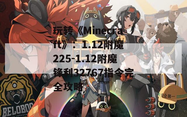 玩转《Minecraft》：1.12附魔225-1.12附魔锋利32767指令完全攻略