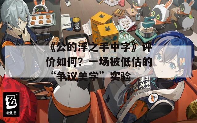 《公的浮之手中字》评价如何？一场被低估的“争议美学”实验