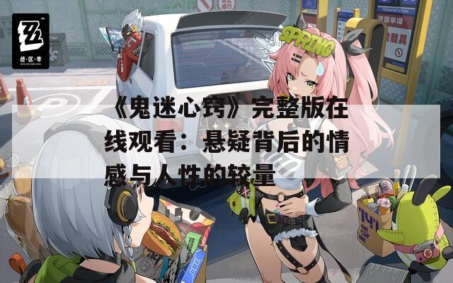 《鬼迷心窍》完整版在线观看：悬疑背后的情感与人性的较量