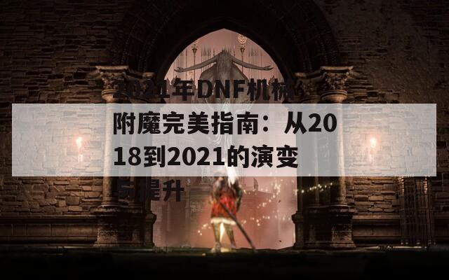 2021年DNF机械附魔完美指南：从2018到2021的演变与提升