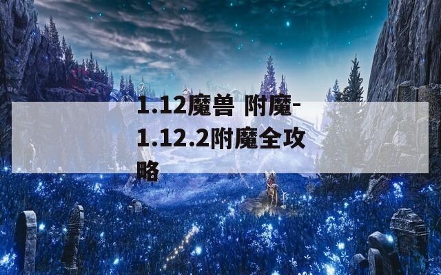 1.12魔兽 附魔-1.12.2附魔全攻略