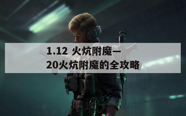 1.12 火炕附魔—20火炕附魔的全攻略