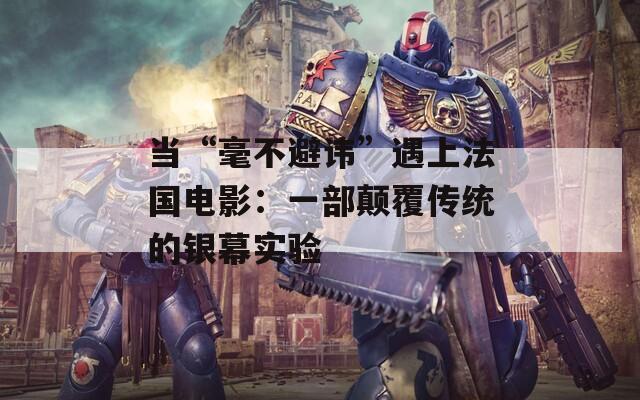 当“毫不避讳”遇上法国电影：一部颠覆传统的银幕实验