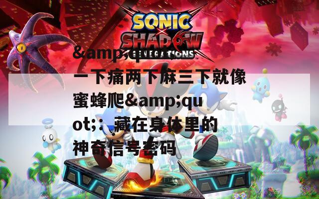&quot;一下痛两下麻三下就像蜜蜂爬&quot;：藏在身体里的神奇信号密码
