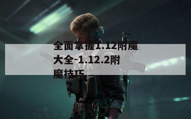 全面掌握1.12附魔大全-1.12.2附魔技巧