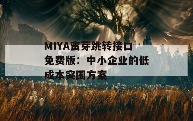 MIYA蜜芽跳转接口免费版：中小企业的低成本突围方案