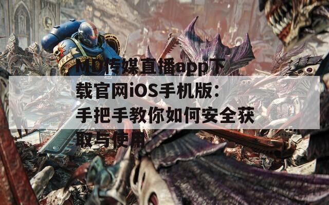 MD传媒直播app下载官网iOS手机版：手把手教你如何安全获取与使用