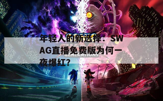 年轻人的新选择：SWAG直播免费版为何一夜爆红？