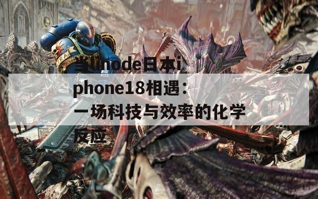 当linode日本iphone18相遇：一场科技与效率的化学反应