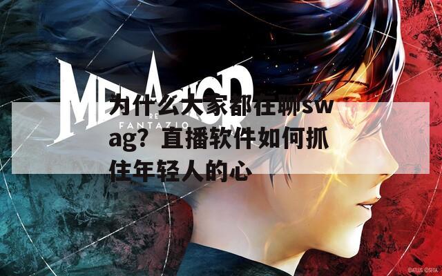 为什么大家都在聊swag？直播软件如何抓住年轻人的心