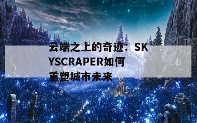云端之上的奇迹：SKYSCRAPER如何重塑城市未来