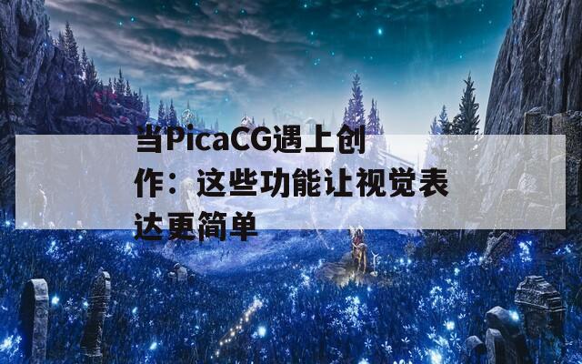 当PicaCG遇上创作：这些功能让视觉表达更简单