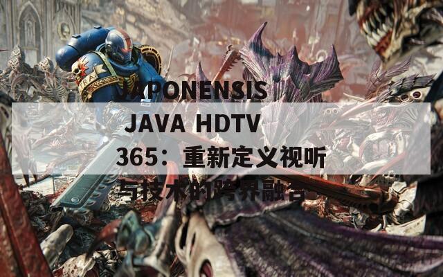 JAPONENSIS JAVA HDTV365：重新定义视听与技术的跨界融合