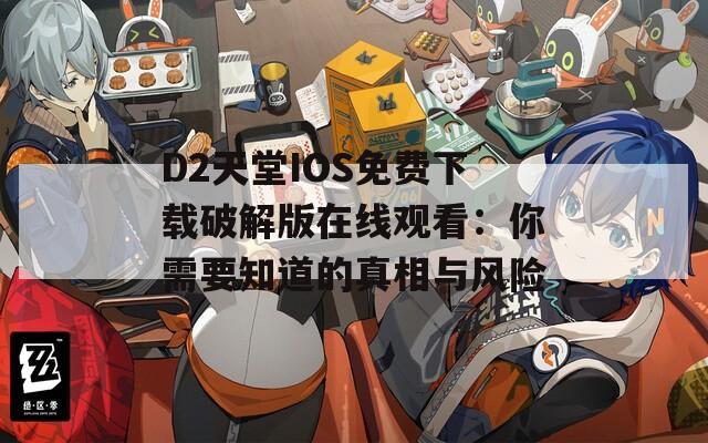 D2天堂IOS免费下载破解版在线观看：你需要知道的真相与风险