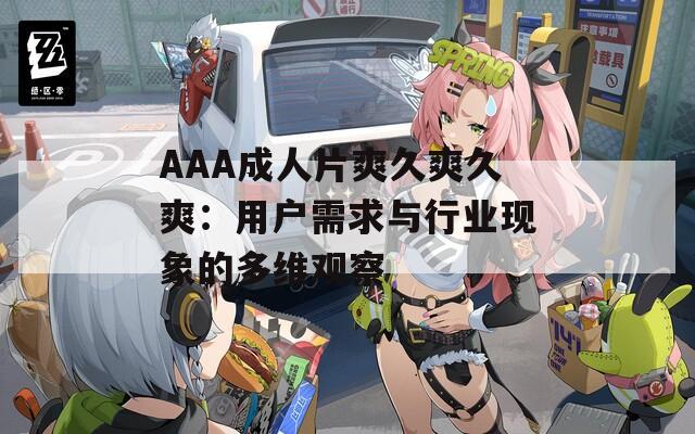 AAA成人片爽久爽久爽：用户需求与行业现象的多维观察