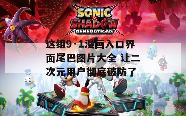 这组9·1漫画入口界面尾巴图片大全 让二次元用户彻底破防了