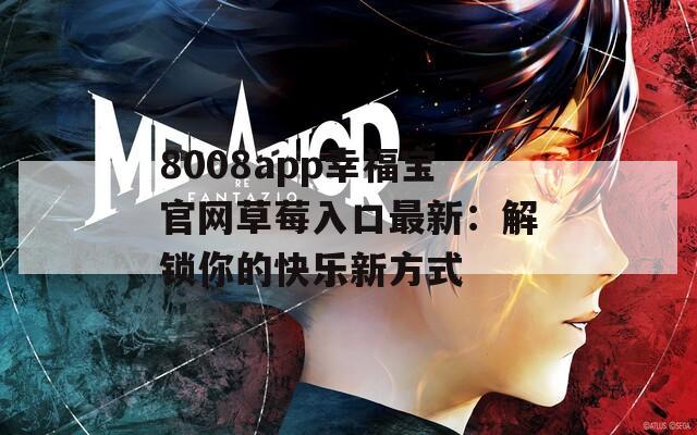 8008app幸福宝官网草莓入口最新：解锁你的快乐新方式
