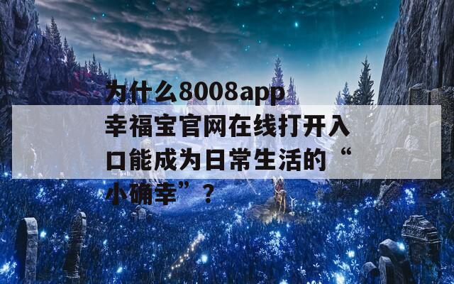 为什么8008app幸福宝官网在线打开入口能成为日常生活的“小确幸”？