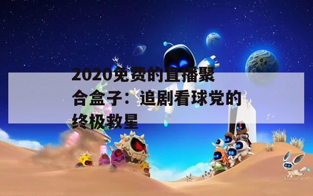 2020免费的直播聚合盒子：追剧看球党的终极救星