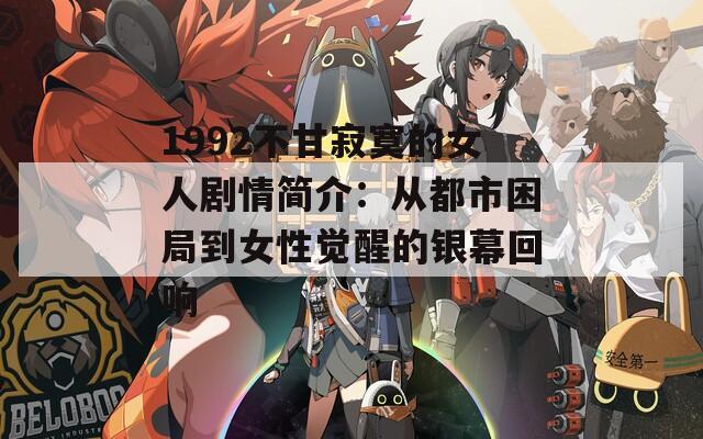 1992不甘寂寞的女人剧情简介：从都市困局到女性觉醒的银幕回响
