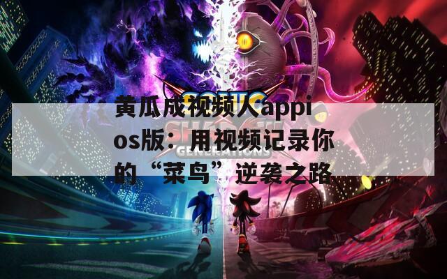 黄瓜成视频人appios版：用视频记录你的“菜鸟”逆袭之路