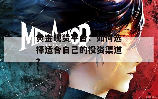 黄金现货平台：如何选择适合自己的投资渠道？