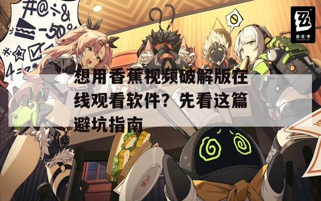 想用香蕉视频破解版在线观看软件？先看这篇避坑指南