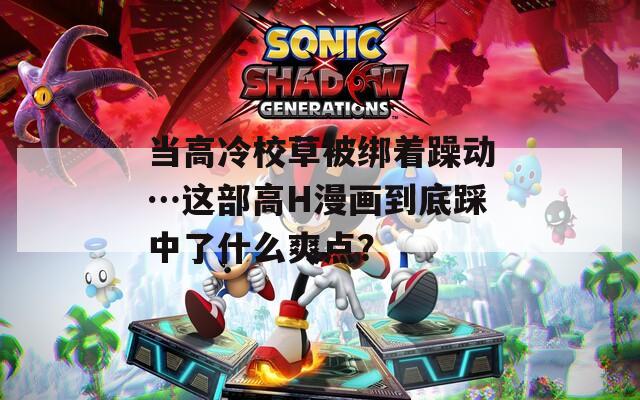 当高冷校草被绑着躁动…这部高H漫画到底踩中了什么爽点？