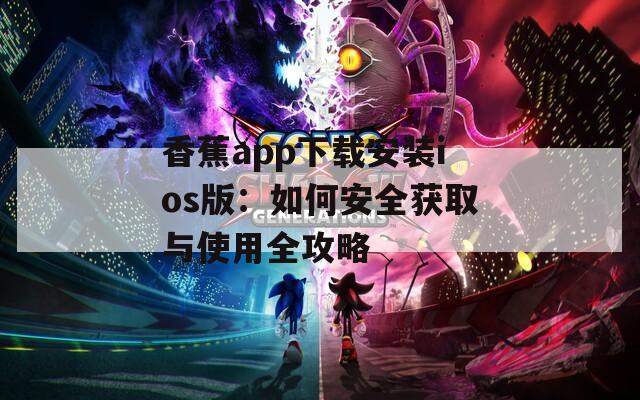 香蕉app下载安装ios版：如何安全获取与使用全攻略