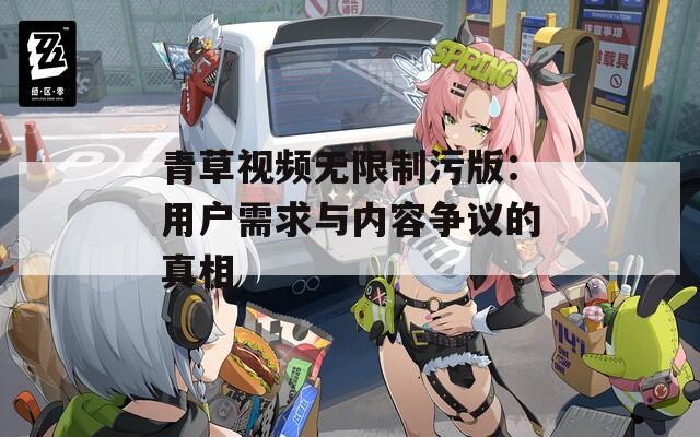 青草视频无限制污版：用户需求与内容争议的真相