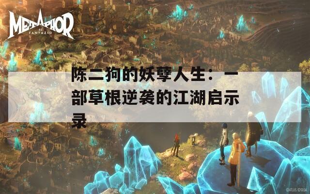 陈二狗的妖孽人生：一部草根逆袭的江湖启示录