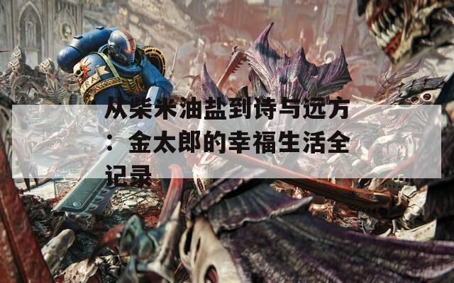 从柴米油盐到诗与远方：金太郎的幸福生活全记录