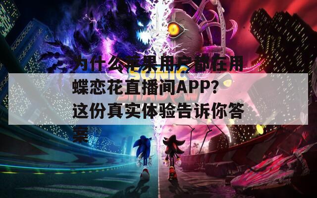 为什么苹果用户都在用蝶恋花直播间APP？这份真实体验告诉你答案