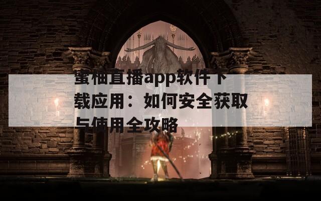 蜜柚直播app软件下载应用：如何安全获取与使用全攻略