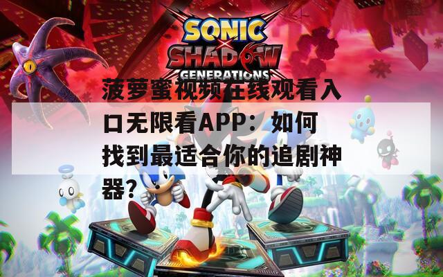 菠萝蜜视频在线观看入口无限看APP：如何找到最适合你的追剧神器？