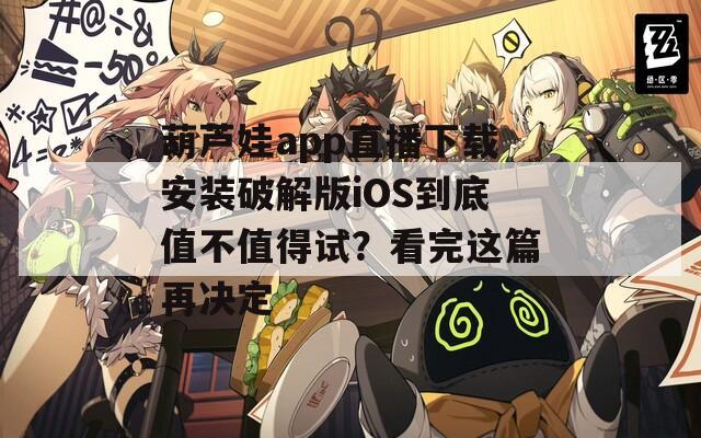 葫芦娃app直播下载安装破解版iOS到底值不值得试？看完这篇再决定