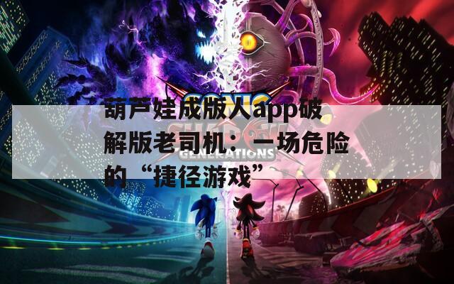 葫芦娃成版人app破解版老司机：一场危险的“捷径游戏”