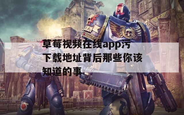 草莓视频在线app污下载地址背后那些你该知道的事