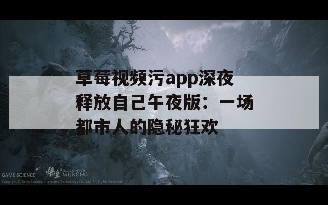 草莓视频污app深夜释放自己午夜版：一场都市人的隐秘狂欢
