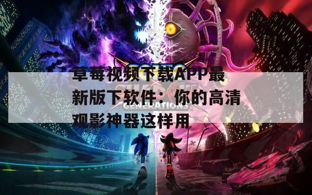 草莓视频下载APP最新版下软件：你的高清观影神器这样用