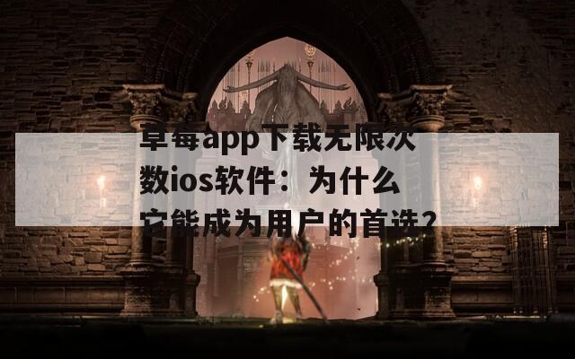 草莓app下载无限次数ios软件：为什么它能成为用户的首选？