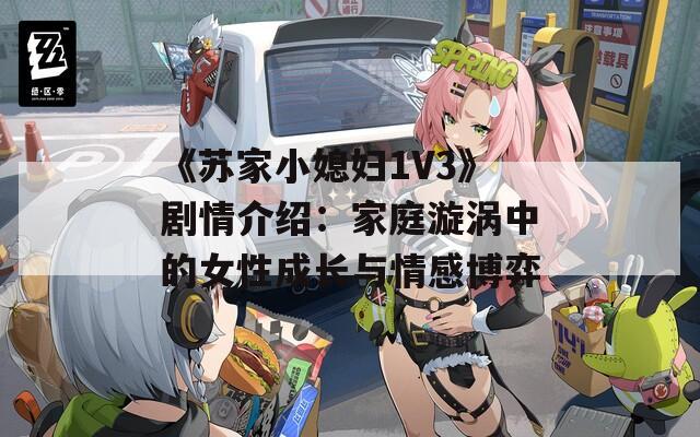 《苏家小媳妇1V3》剧情介绍：家庭漩涡中的女性成长与情感博弈