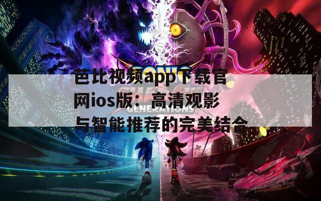芭比视频app下载官网ios版：高清观影与智能推荐的完美结合