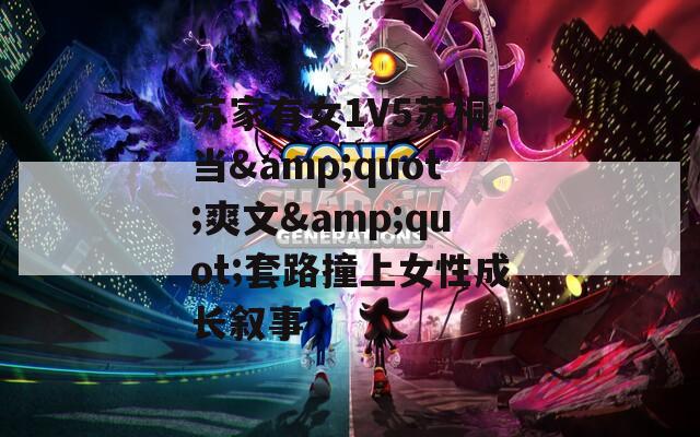 苏家有女1V5苏桐：当&quot;爽文&quot;套路撞上女性成长叙事