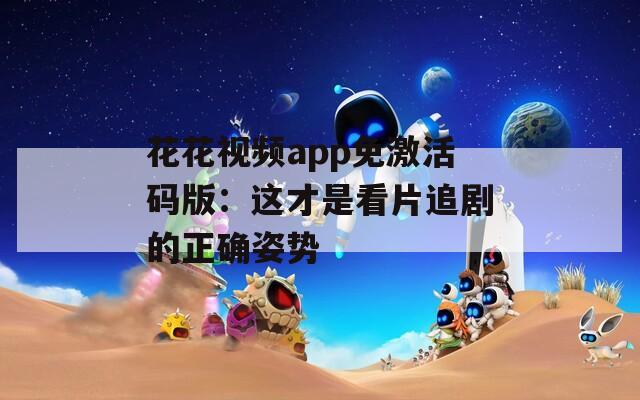 花花视频app免激活码版：这才是看片追剧的正确姿势